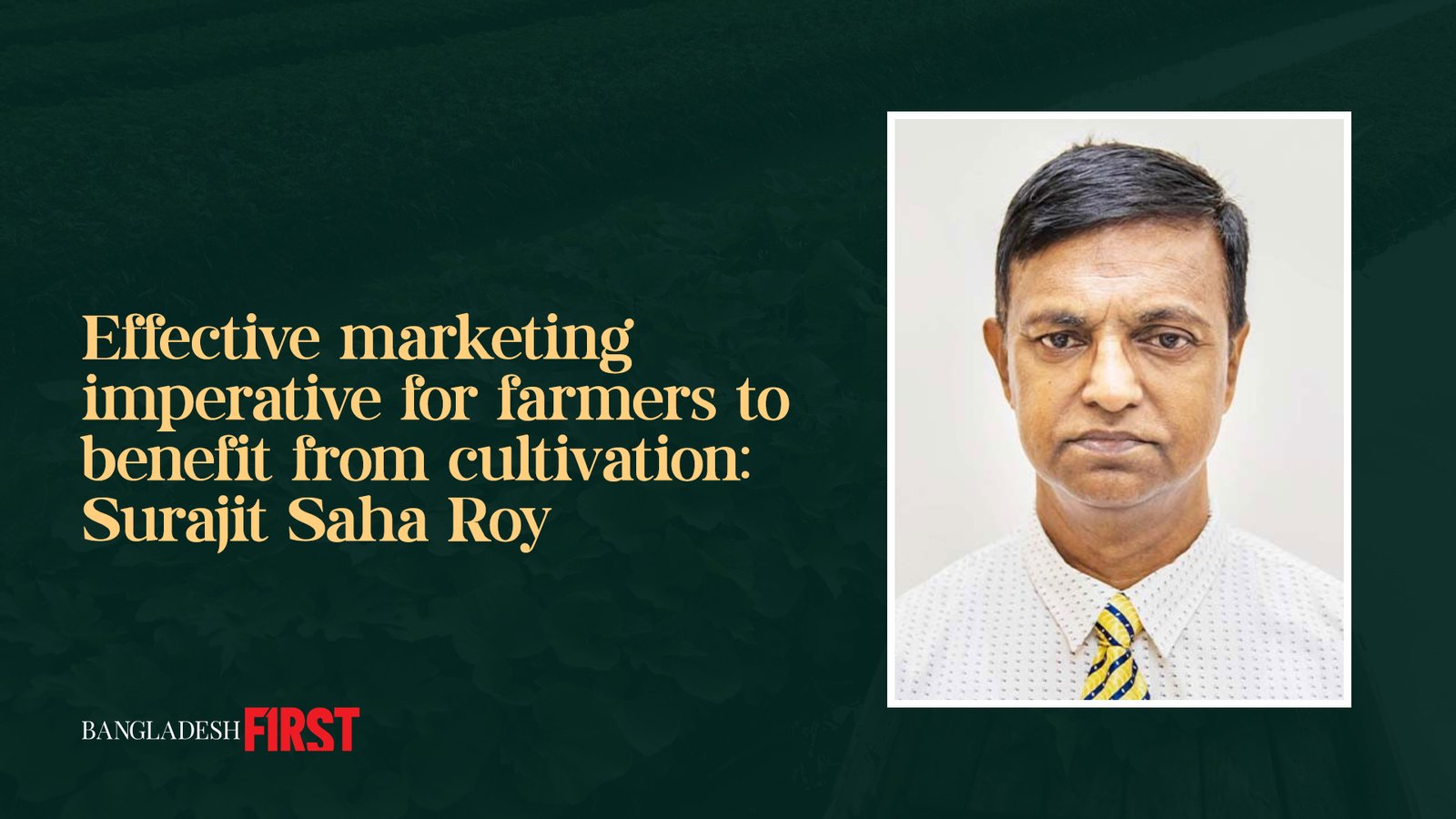 Effective marketing imperative for farmers to benefit from cultivation: Surajit Saha Roy